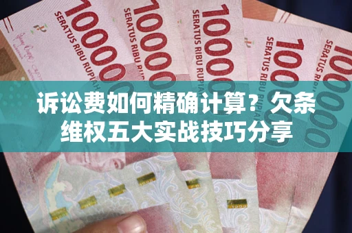 北京诉讼费如何精确计算？欠条维权五大实战技巧分享