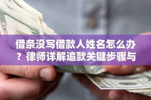 北京借条没写借款人姓名怎么办？律师详解追款关键步骤与证据链构建