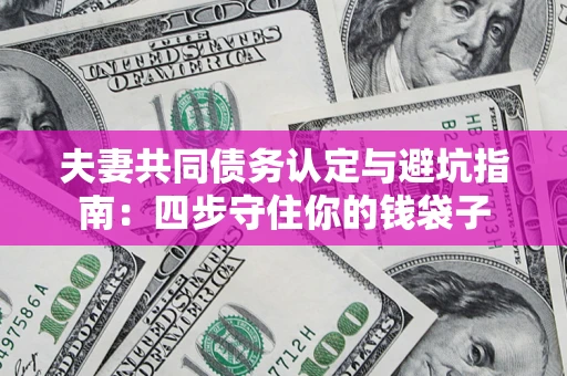 北京夫妻共同债务认定与避坑指南：四步守住你的钱袋子