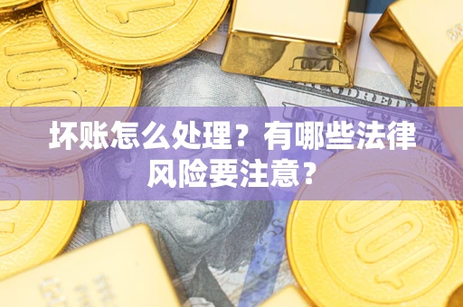 北京坏账怎么处理？有哪些法律风险要注意？