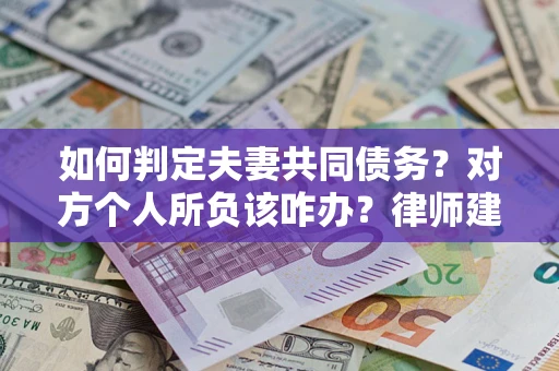 北京如何判定夫妻共同债务？对方个人所负该咋办？律师建议