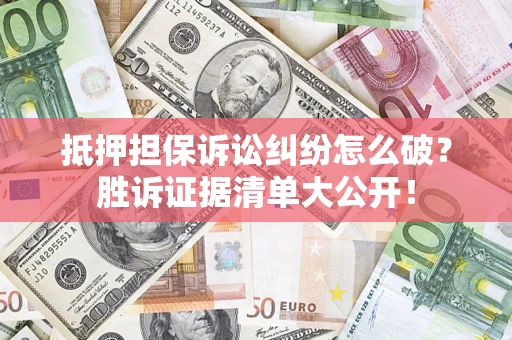 北京抵押担保诉讼纠纷怎么破？胜诉证据清单大公开！