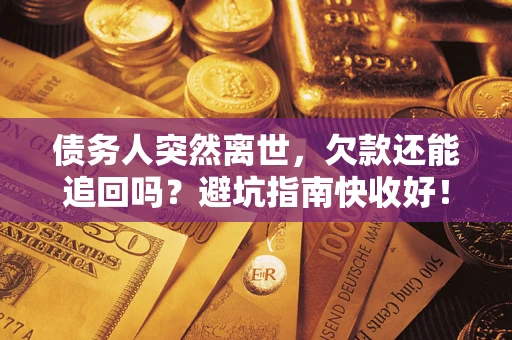 北京债务人突然离世，欠款还能追回吗？避坑指南快收好！