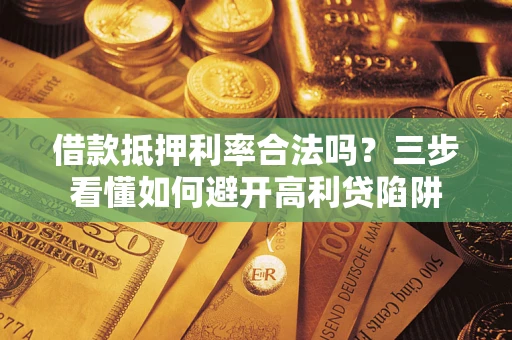 北京借款抵押利率合法吗？三步看懂如何避开高利贷陷阱