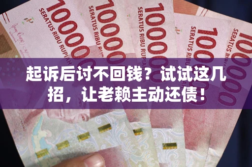 北京起诉后讨不回钱？试试这几招，让老赖主动还债！