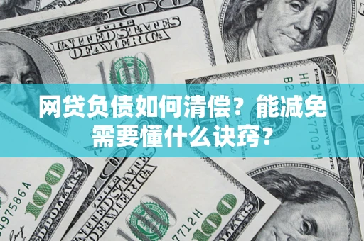 北京网贷负债如何清偿？能减免需要懂什么诀窍？