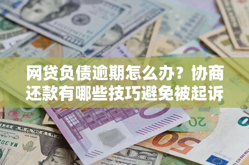北京网贷负债逾期怎么办？协商还款有哪些技巧避免被起诉？