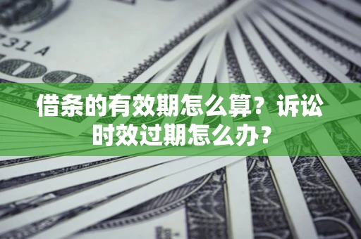 北京借条的有效期怎么算？诉讼时效过期怎么办？
