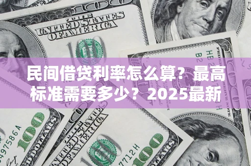 北京民间借贷利率怎么算？最高标准需要多少？2025最新避坑指南
