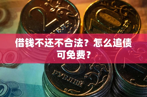 北京借钱不还不合法？怎么追债可免费？