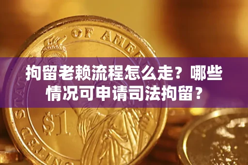 北京拘留老赖流程怎么走?哪些情况可申请司法拘留? 北京拘留老赖流程怎么走?哪些情况可申请司法拘留?