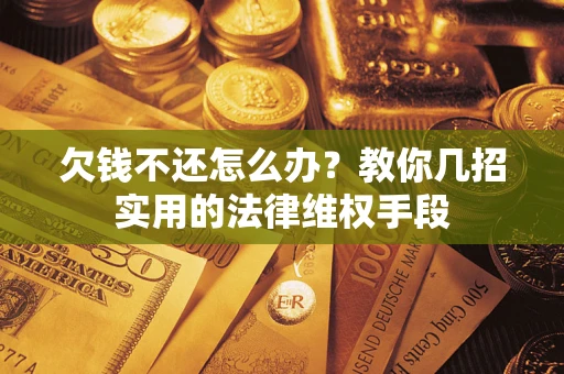 北京欠钱不还怎么办？教你几招实用的法律维权手段