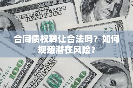 北京合同债权转让合法吗?如何规避潜在风险? 北京合同债权转让合法吗?如何规避潜在风险?
