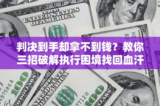 北京判决到手却拿不到钱？教你三招破解执行困境找回血汗钱