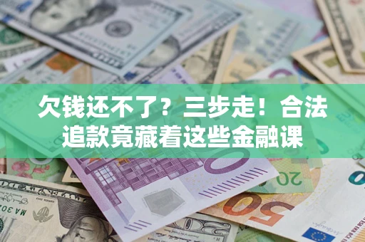 北京欠钱还不了？三步走！合法追款竟藏着这些金融课