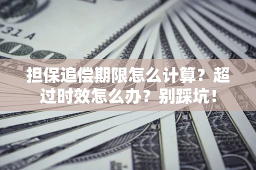 北京担保追偿期限怎么计算？超过时效怎么办？别踩坑！