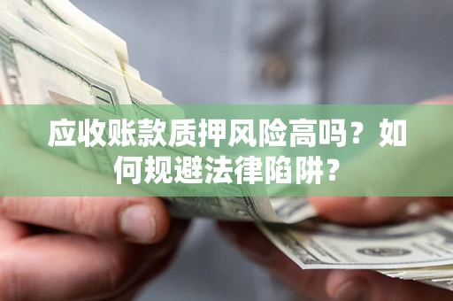 北京应收账款质押风险高吗？如何规避法律陷阱？