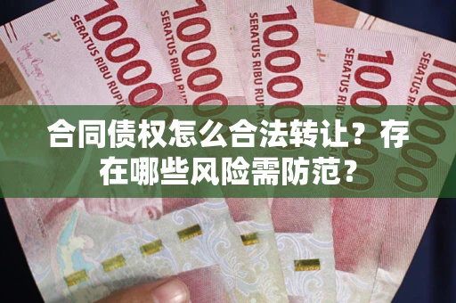 北京合同债权怎么合法转让？存在哪些风险需防范？