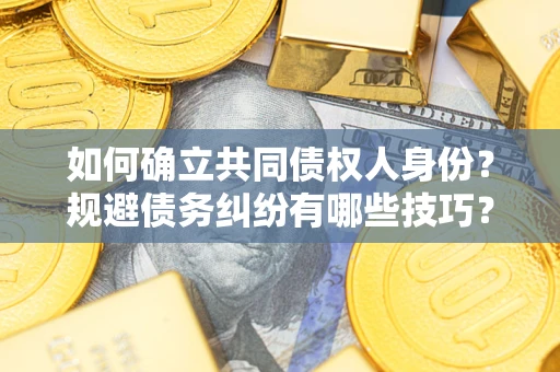 北京如何确立共同债权人身份？规避债务纠纷有哪些技巧？