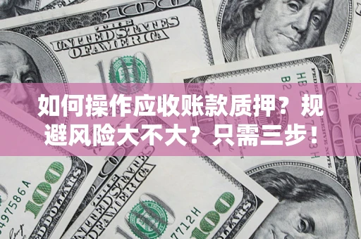 北京如何操作应收账款质押？规避风险大不大？只需三步！