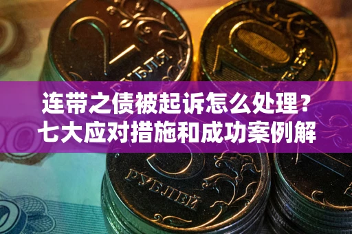 北京连带之债被起诉怎么处理？七大应对措施和成功案例解析