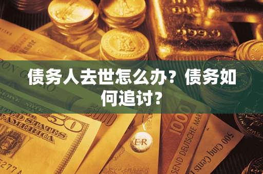 北京债务人去世怎么办？债务如何追讨？