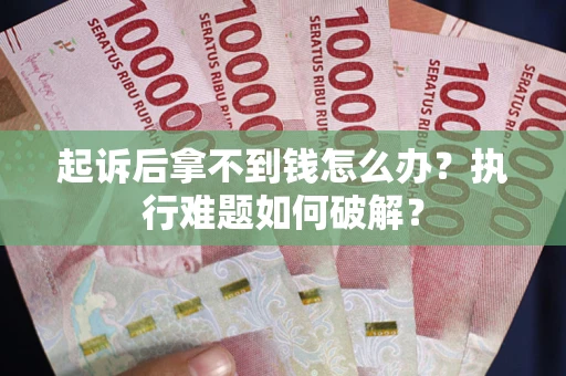 北京起诉后拿不到钱怎么办?执行难题如何破解? 北京起诉后拿不到钱怎么办?执行难题如何破解?