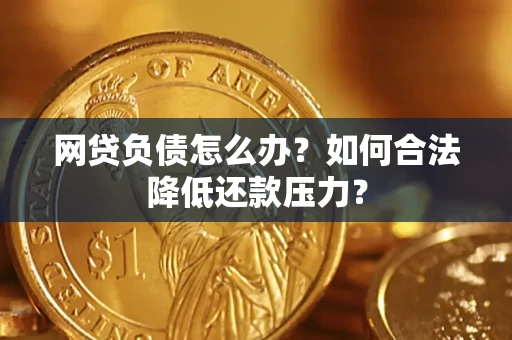 北京网贷负债怎么办？如何合法降低还款压力？