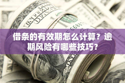 北京借条的有效期怎么计算？逾期风险有哪些技巧？
