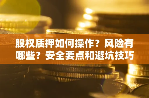 北京股权质押如何操作？风险有哪些？安全要点和避坑技巧？