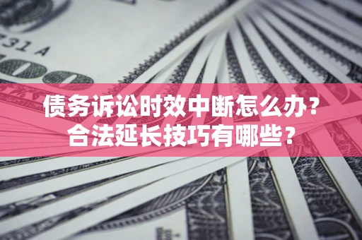 北京债务诉讼时效中断怎么办？合法延长技巧有哪些？