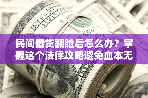 北京民间借贷翻脸后怎么办？掌握这个法律攻略避免血本无归