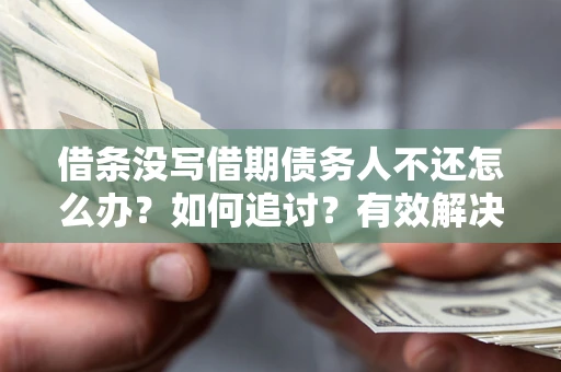 北京借条没写借期债务人不还怎么办？如何追讨？有效解决方案！