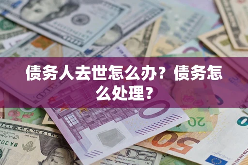 北京债务人去世怎么办？债务怎么处理？