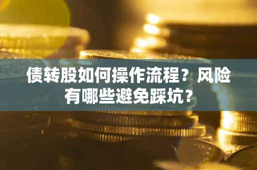 北京债转股如何操作流程?风险有哪些避免踩坑? 北京债转股如何操作流程?风险有哪些避免踩坑?