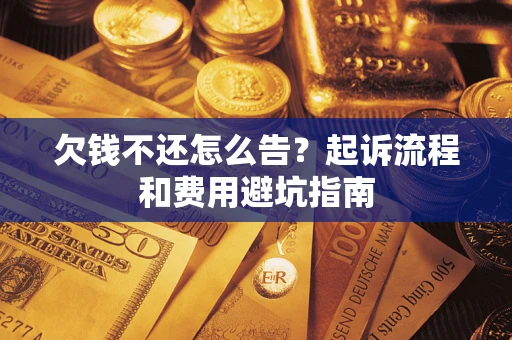 北京欠钱不还怎么告?起诉流程和费用避坑指南 北京欠钱不还怎么告?起诉流程和费用避坑指南