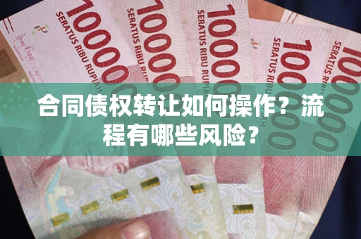 北京合同债权转让如何操作？流程有哪些风险？