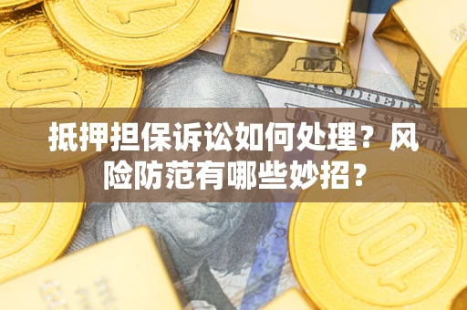 北京抵押担保诉讼如何处理？风险防范有哪些妙招？