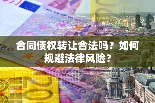 北京合同债权转让合法吗？如何规避法律风险？