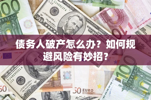 北京债务人破产怎么办？如何规避风险有妙招？