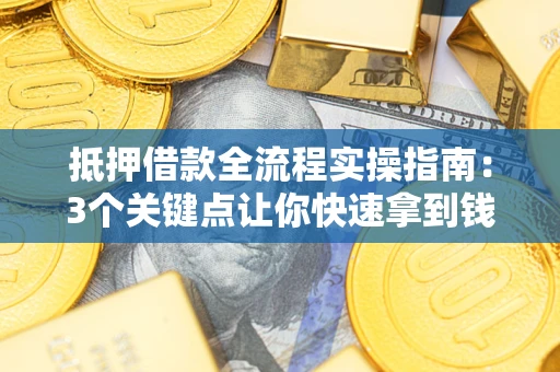 北京抵押借款全流程实操指南：3个关键点让你快速拿到钱