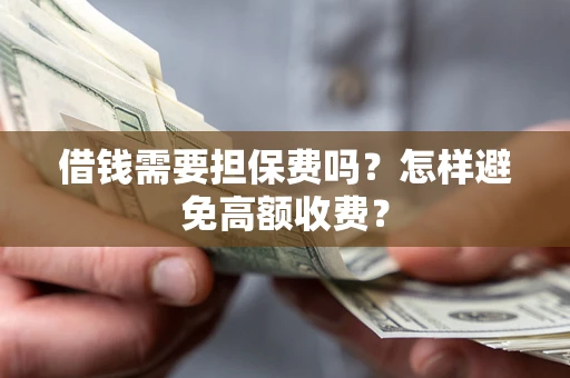 北京借钱需要担保费吗？怎样避免高额收费？