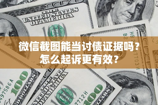 北京微信截图能当讨债证据吗？怎么起诉更有效？