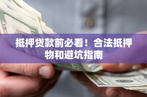 北京抵押贷款前必看！合法抵押物和避坑指南