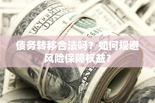 北京债务转移合法吗？如何规避风险保障权益？