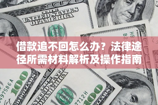 北京借款追不回怎么办?法律途径所需材料解析及操作指南 北京借款追不回怎么办?法律途径所需材料解析及操作指南