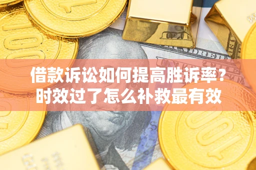 北京借款诉讼如何提高胜诉率？时效过了怎么补救最有效