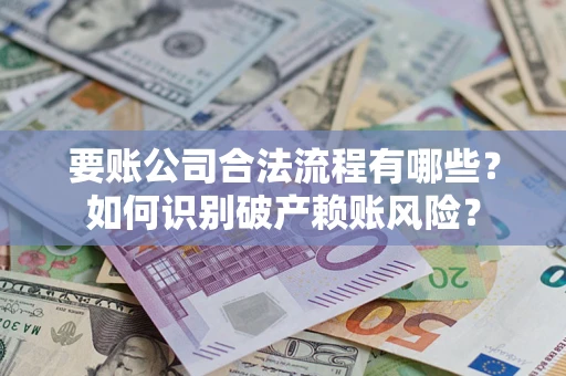 北京要账公司合法流程有哪些？如何识别破产赖账风险？