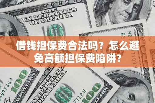 北京借钱担保费合法吗？怎么避免高额担保费陷阱？