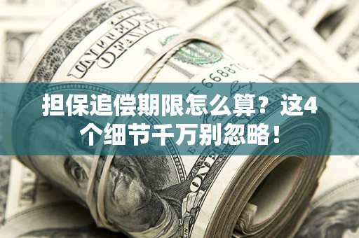北京担保追偿期限怎么算?这4个细节千万别忽略! 北京担保追偿期限怎么算?这4个细节千万别忽略!